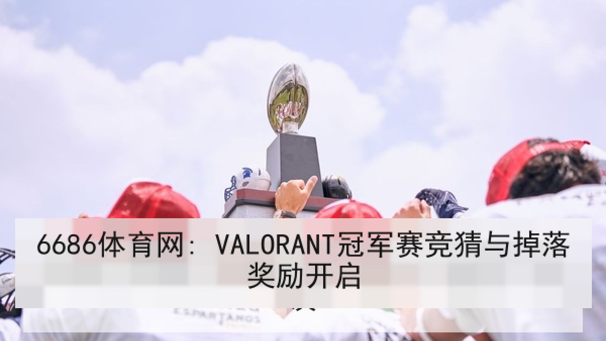 6686体育网: VALORANT冠军赛竞猜与掉落奖励开启