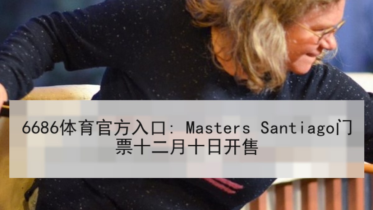 6686体育官方入口: Masters Santiago门票十二月十日开售