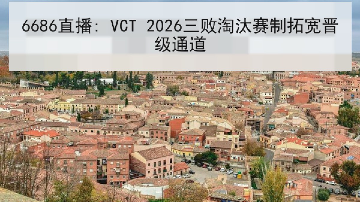 6686直播: VCT 2026三败淘汰赛制拓宽晋级通道