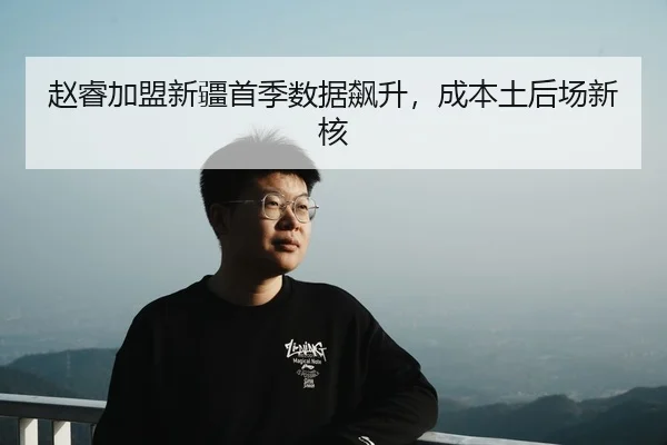 赵睿加盟新疆首季数据飙升，成本土后场新核