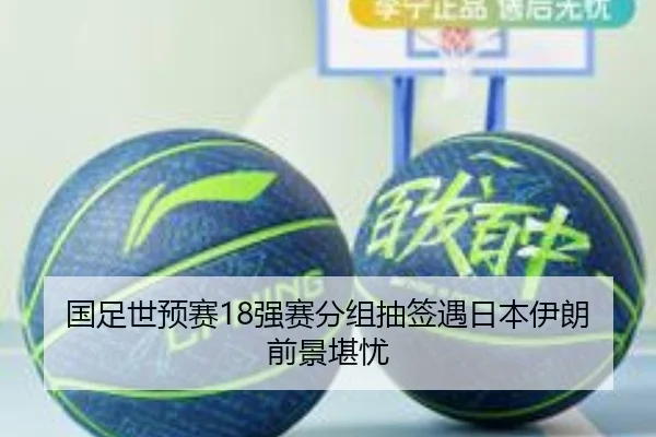 国足世预赛18强赛分组抽签遇日本伊朗前景堪忧