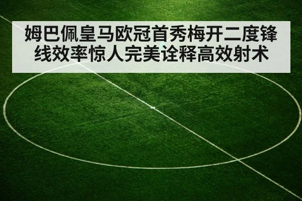 姆巴佩皇马欧冠首秀梅开二度锋线效率惊人完美诠释高效射术