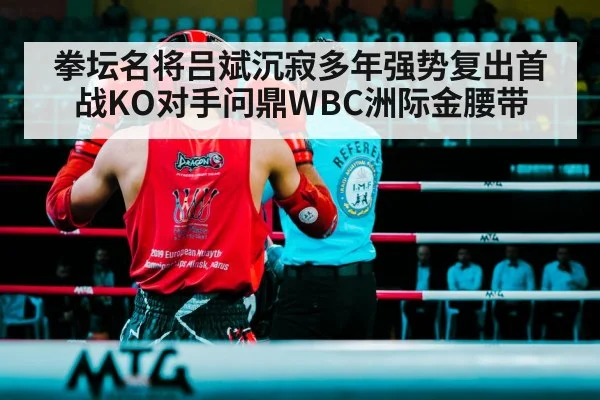 拳坛名将吕斌沉寂多年强势复出首战KO对手问鼎WBC洲际金腰带