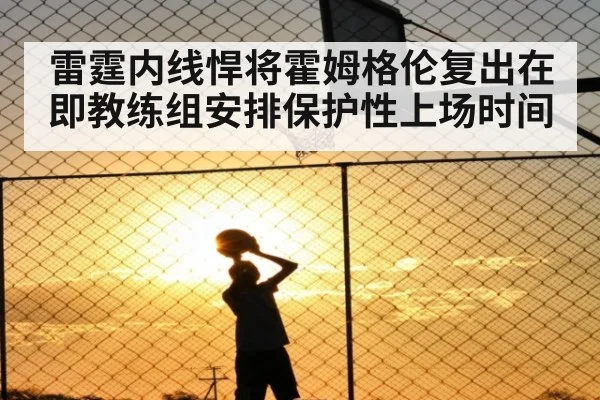 雷霆内线悍将霍姆格伦复出在即教练组安排保护性上场时间